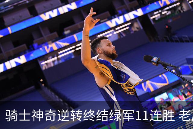 骑士神奇逆转终结绿军11连胜 老鹰大胜尼克斯